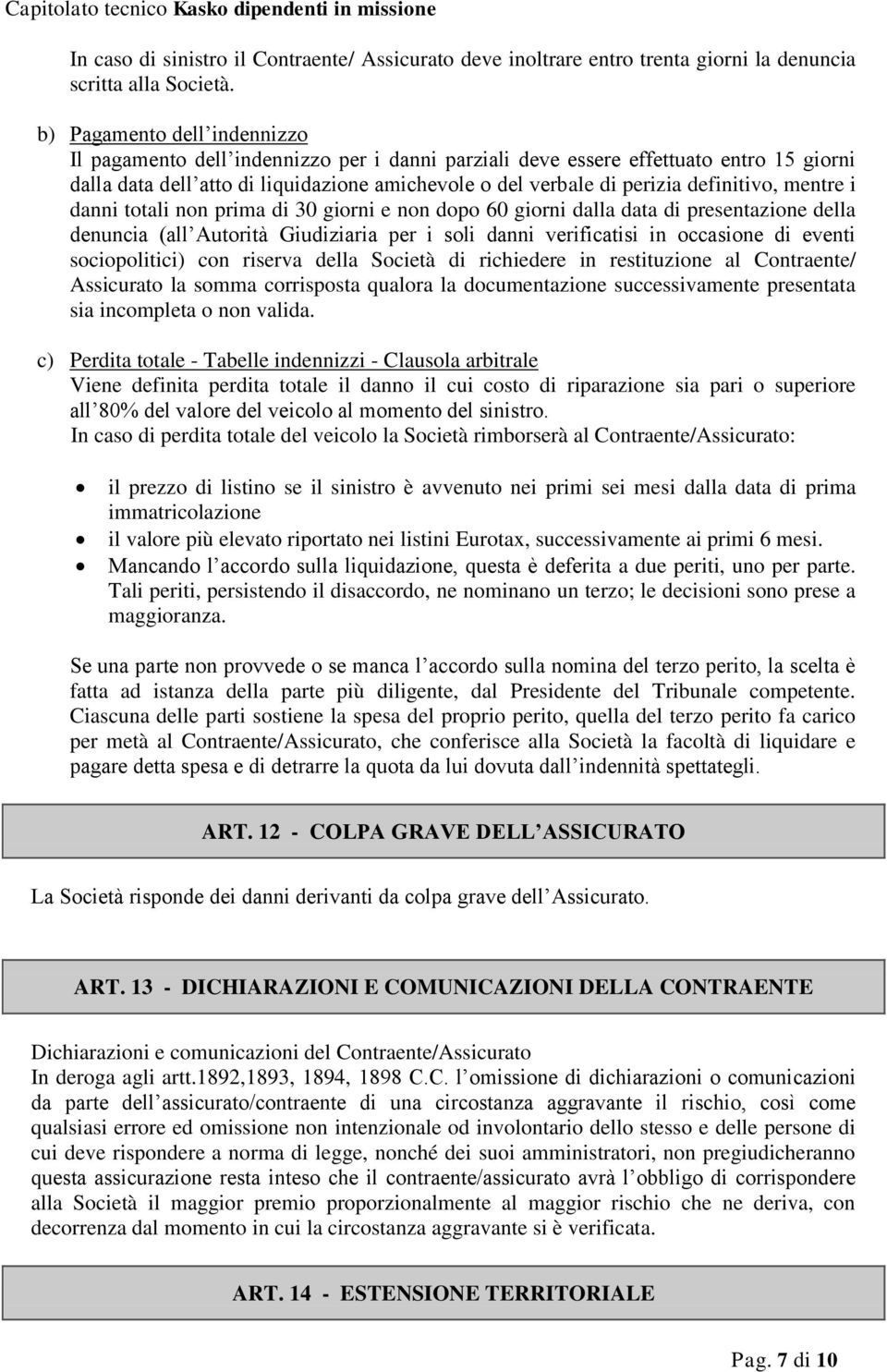 definitivo, mentre i danni totali non prima di 30 giorni e non dopo 60 giorni dalla data di presentazione della denuncia (all Autorità Giudiziaria per i soli danni verificatisi in occasione di eventi