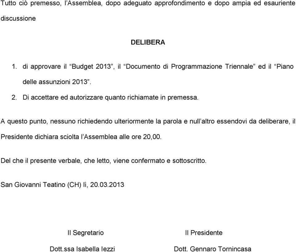 A questo punto, nessuno richiedendo ulteriormente la parola e null altro essendovi da deliberare, il Presidente dichiara sciolta l Assemblea alle ore 20,00.