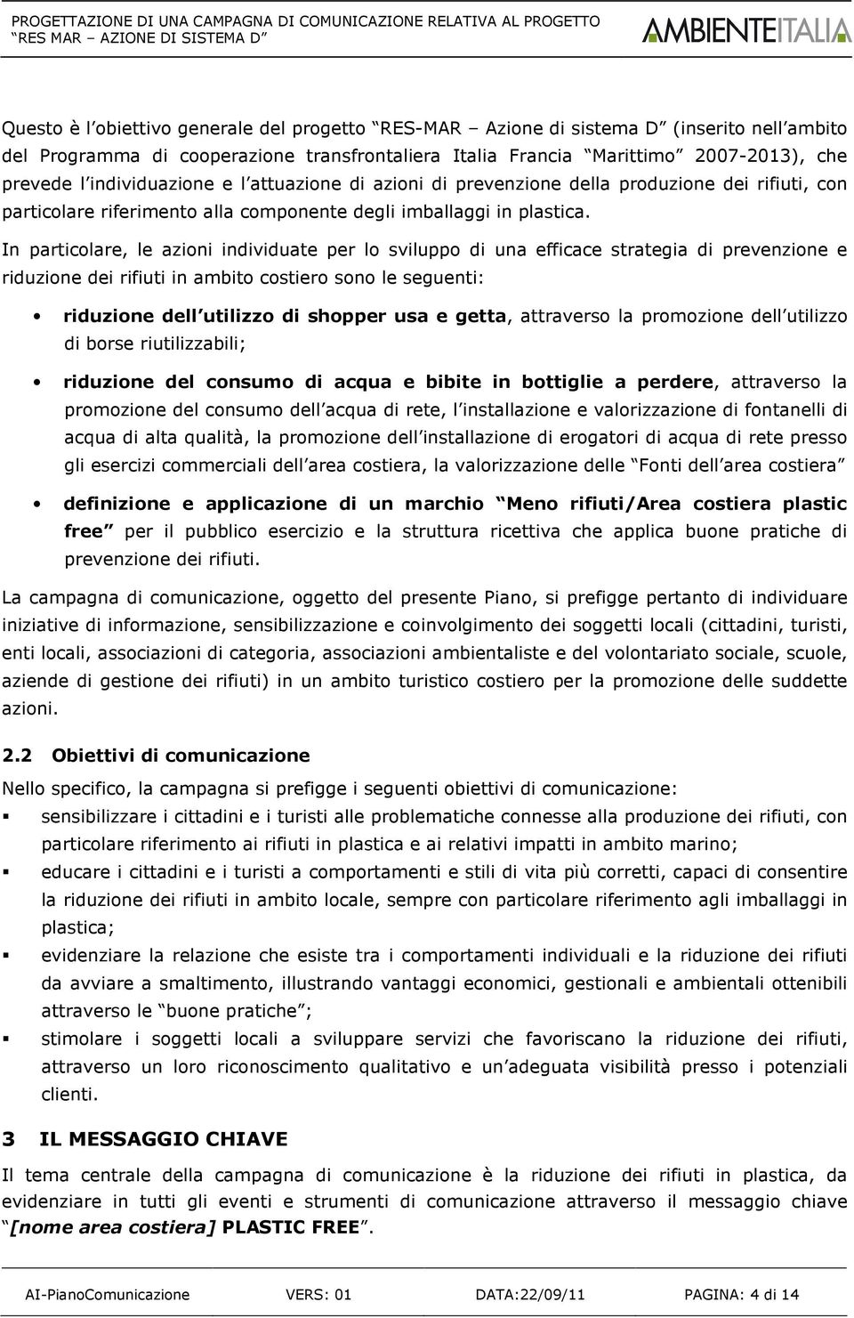 In particolare, le azioni individuate per lo sviluppo di una efficace strategia di prevenzione e riduzione dei rifiuti in ambito costiero sono le seguenti: riduzione dell utilizzo di shopper usa e