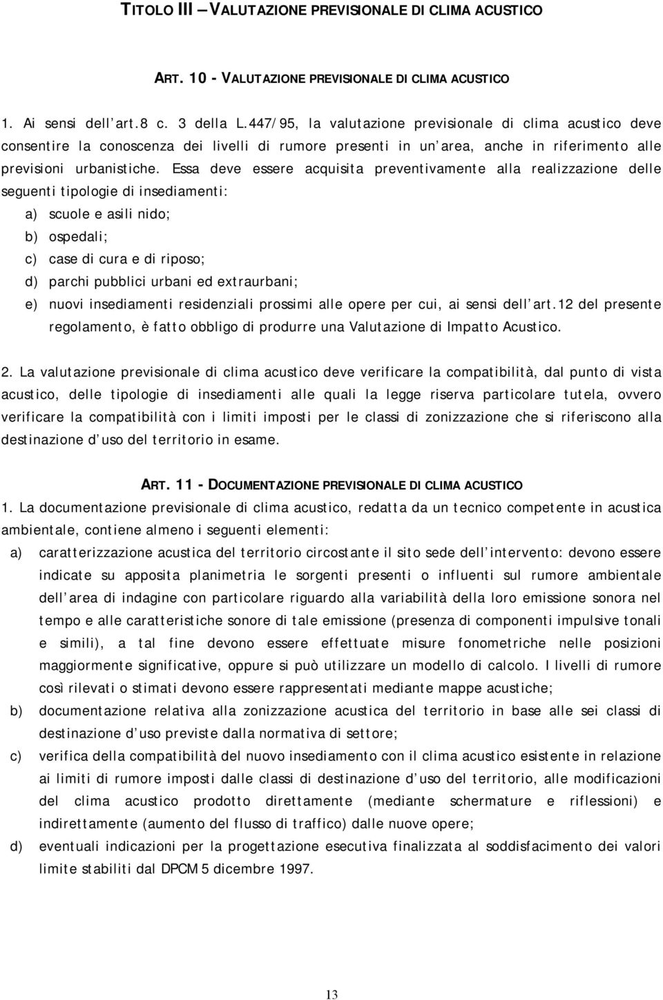 Essa deve essere acquisita preventivamente alla realizzazione delle seguenti tipologie di insediamenti: a) scuole e asili nido; b) ospedali; c) case di cura e di riposo; d) parchi pubblici urbani ed