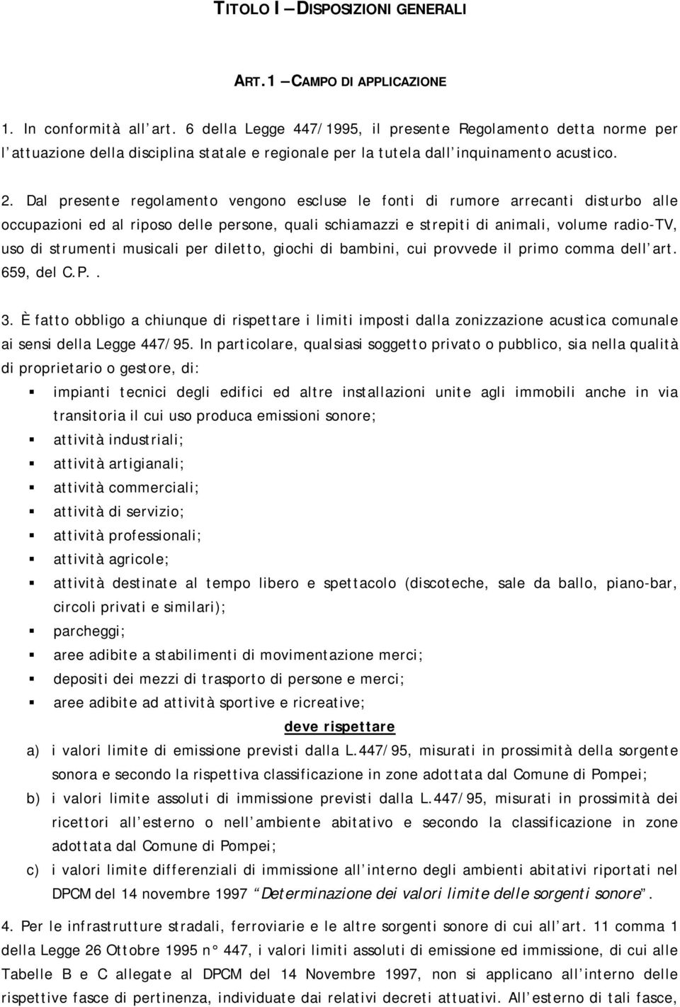 Dal presente regolamento vengono escluse le fonti di rumore arrecanti disturbo alle occupazioni ed al riposo delle persone, quali schiamazzi e strepiti di animali, volume radio-tv, uso di strumenti