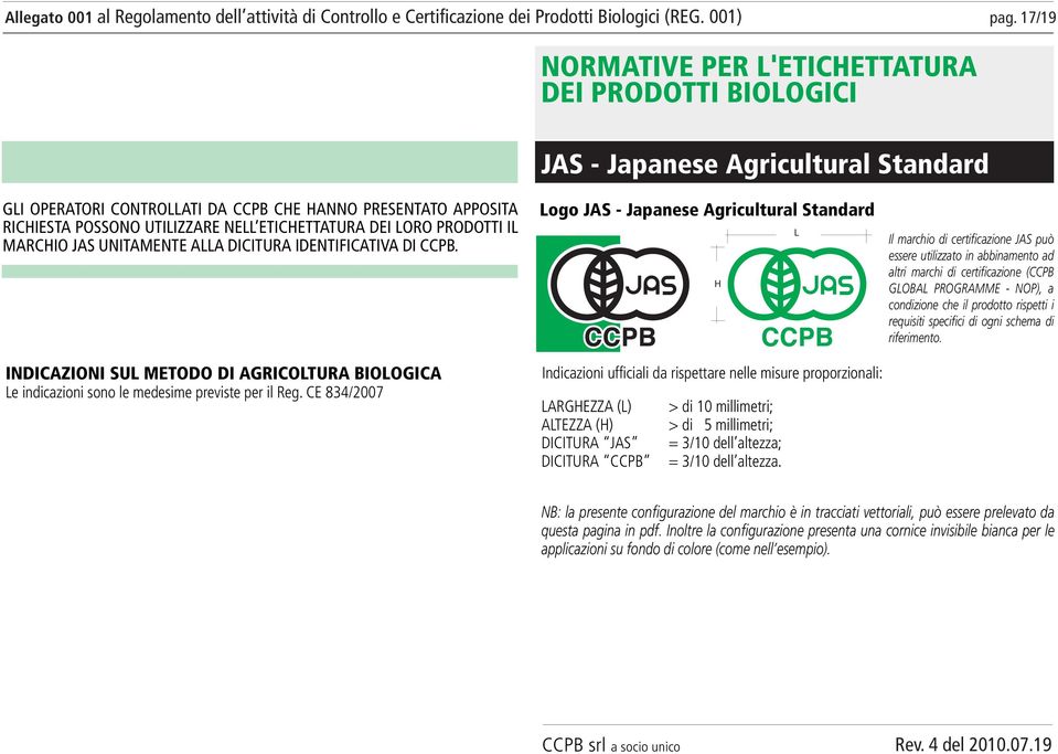 CE 834/2007 Logo JAS - Japanese Agricultural Standard L H Indicazioni ufficiali da rispettare nelle misure proporzionali: LARGHEZZA (L) > di 10 millimetri; ALTEZZA (H) > di 5 millimetri; DICITURA JAS