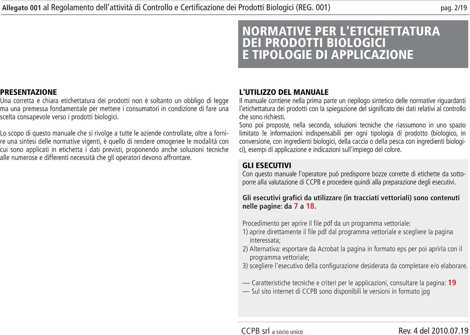 normative vigenti, è quello di rendere omogenee le modalità con cui sono applicati in etichetta i dati previsti, proponendo anche soluzioni tecniche alle numerose e differenti necessità che gli