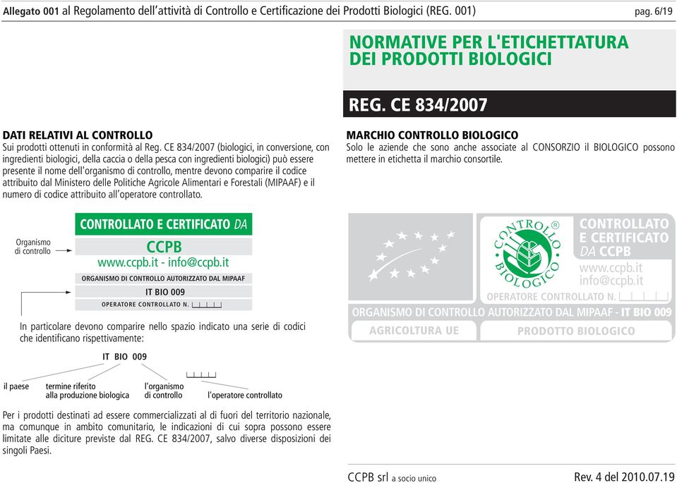 comparire il codice attribuito dal Ministero delle Politiche Agricole Alimentari e Forestali (MIPAAF) e il numero di codice attribuito all operatore controllato.