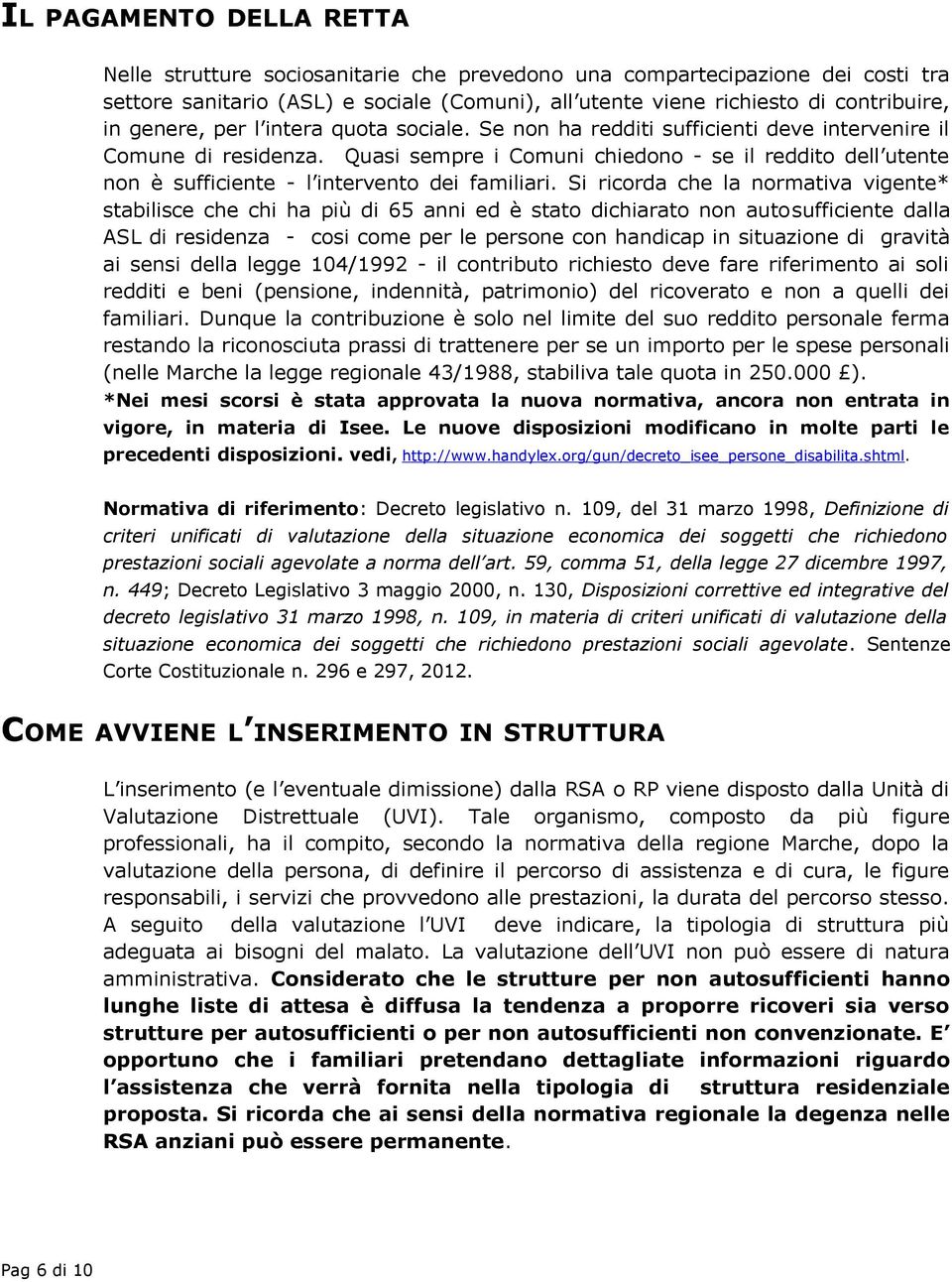 Quasi sempre i Comuni chiedono - se il reddito dell utente non è sufficiente - l intervento dei familiari.