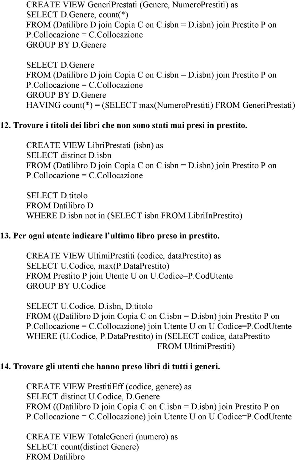 isbn not in (SELECT isbn FROM LibriInPrestito) 13. Per ogni utente indicare l ultimo libro preso in prestito. CREATE VIEW UltimiPrestiti (codice, dataprestito) as SELECT U.Codice, max(p.