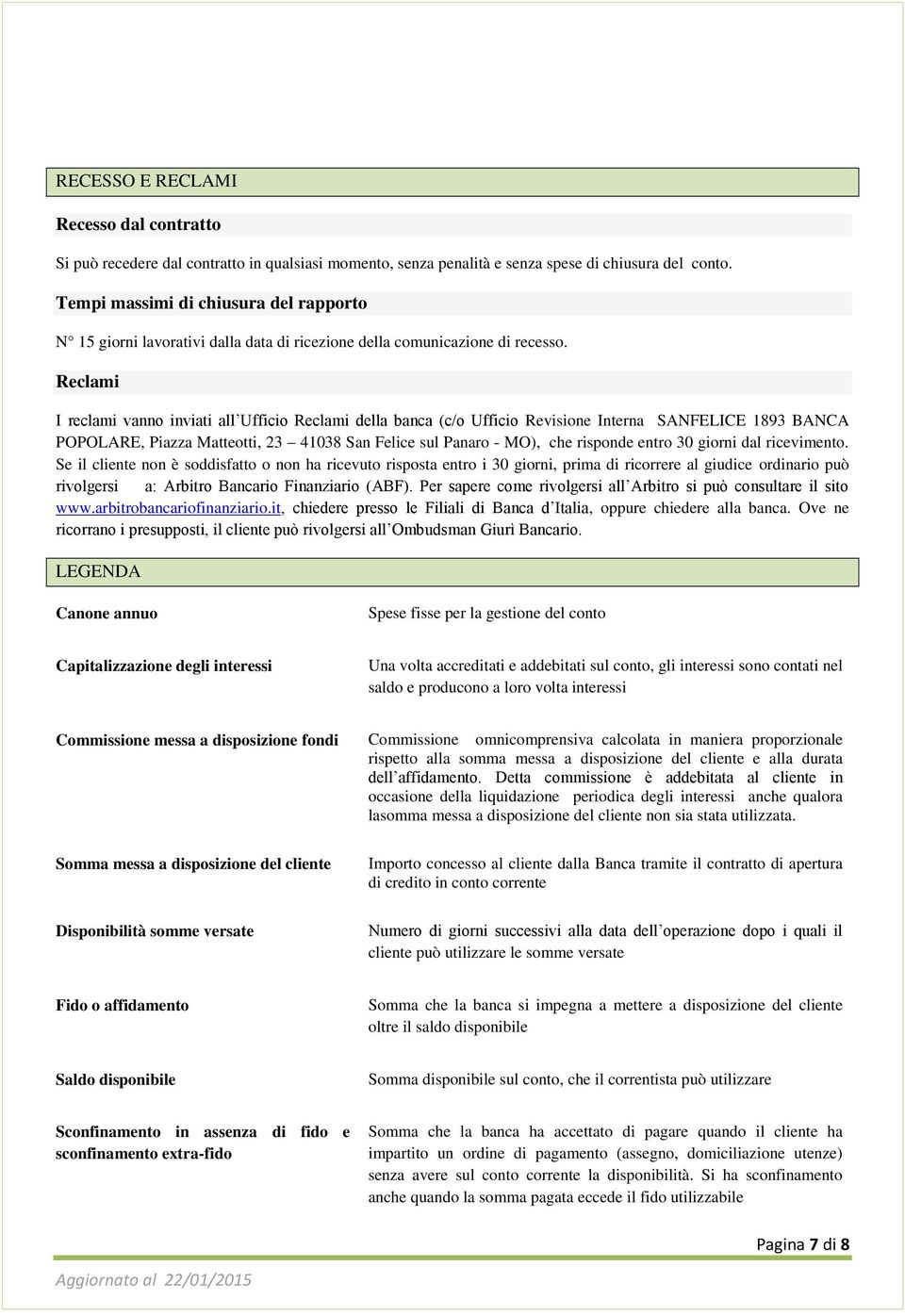 Reclami I reclami vanno inviati all Ufficio Reclami della banca (c/o Ufficio Revisione Interna SANFELICE 1893 BANCA POPOLARE, Piazza Matteotti, 23 4138 San Felice sul Panaro - MO), che risponde entro