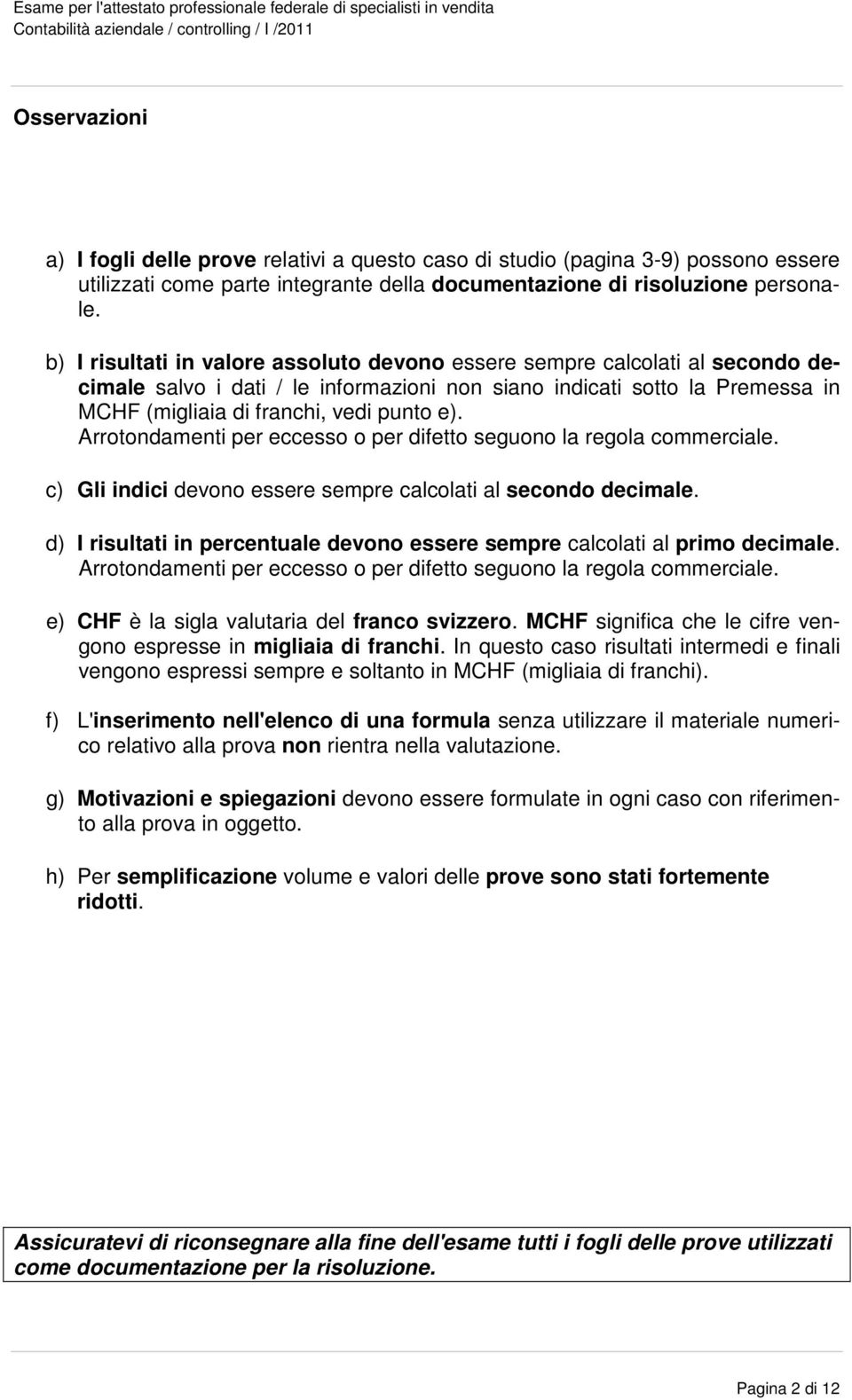 Arrotondamenti per eccesso o per difetto seguono la regola commerciale. c) Gli indici devono essere sempre calcolati al secondo decimale.