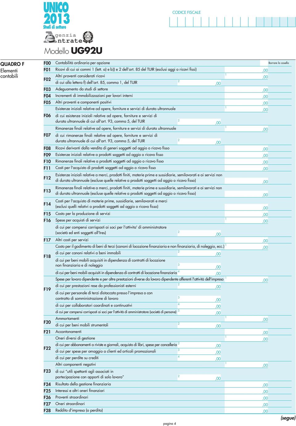 85, comma, del TUIR F0 Adeguamento da studi di settore F04 Incrementi di immobilizzazioni per lavori interni F05 Altri proventi e componenti positivi Esistenze iniziali relative ad opere, forniture e