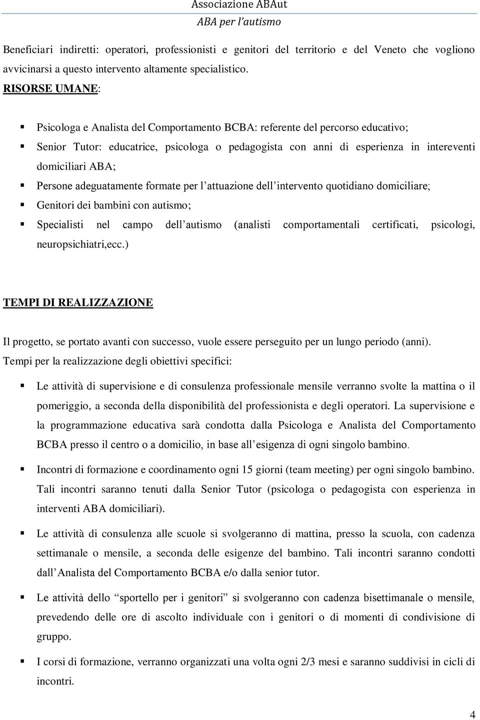 Persone adeguatamente formate per l attuazione dell intervento quotidiano domiciliare; Genitori dei bambini con autismo; Specialisti nel campo dell autismo (analisti comportamentali certificati,