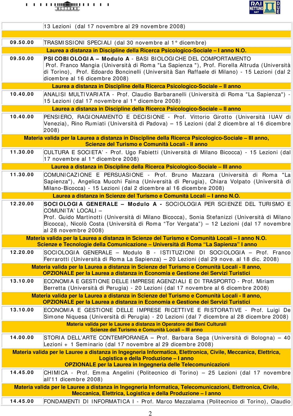 Edoardo Boncinelli (Università San Raffaele di Milano) - 15 Lezioni (dal 2 dicembre al 16 dicembre 2008) Laurea a distanza in Discipline della Ricerca Psicologico-Sociale 10.40.