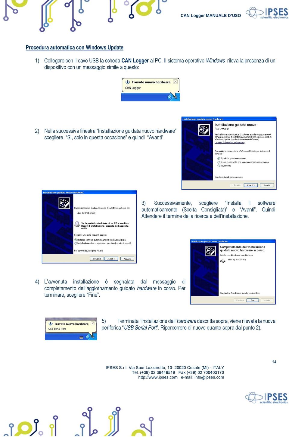 occasione e quindi Avanti. 3) Successivamente, scegliere Installa il software automaticamente (Scelta Consigliata) e Avanti. Quindi Attendere il termine della ricerca e dell installazione.