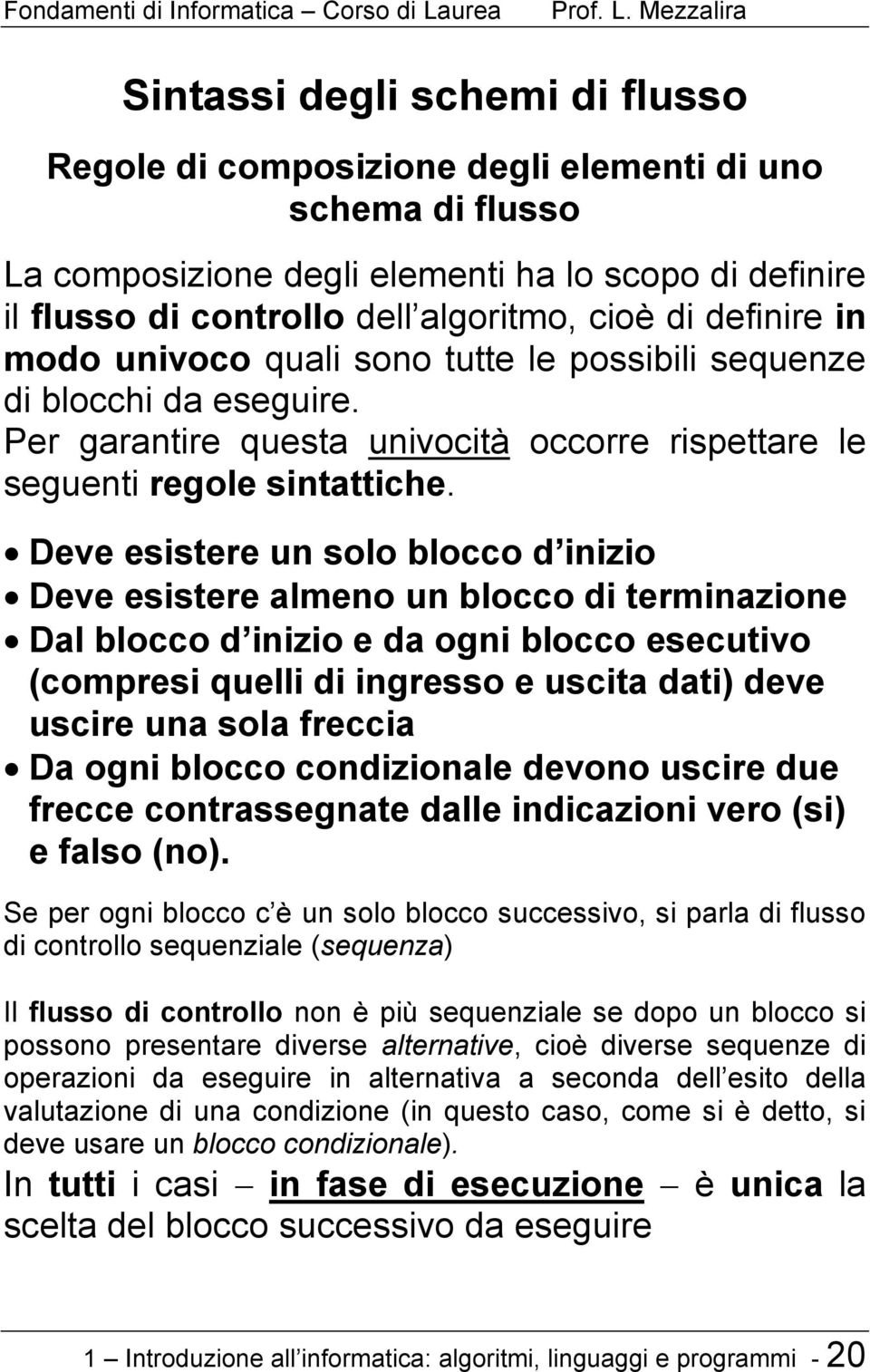 Deve esistere un solo blocco d inizio Deve esistere almeno un blocco di terminazione Dal blocco d inizio e da ogni blocco esecutivo (compresi quelli di ingresso e uscita dati) deve uscire una sola