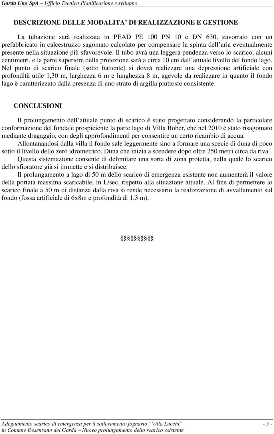 Il tubo avrà una leggera pendenza verso lo scarico, alcuni centimetri, e la parte superiore della protezione sarà a circa 10 cm dall attuale livello del fondo lago.