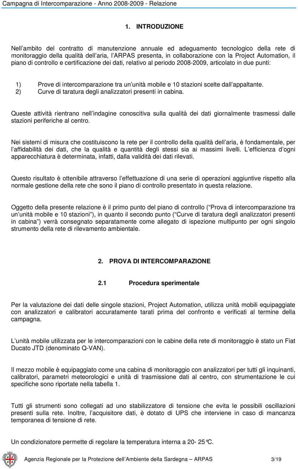 2) Curve di taratura degli analizzatori presenti in cabina. Queste attività rientrano nell indagine conoscitiva sulla qualità dei dati giornalmente trasmessi dalle stazioni periferiche al centro.