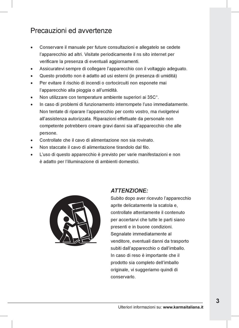 Questo prodotto non è adatto ad usi esterni (in presenza di umidità) Per evitare il rischio di incendi o cortocircuiti non esponete mai l apparecchio alla pioggia o all umidità.