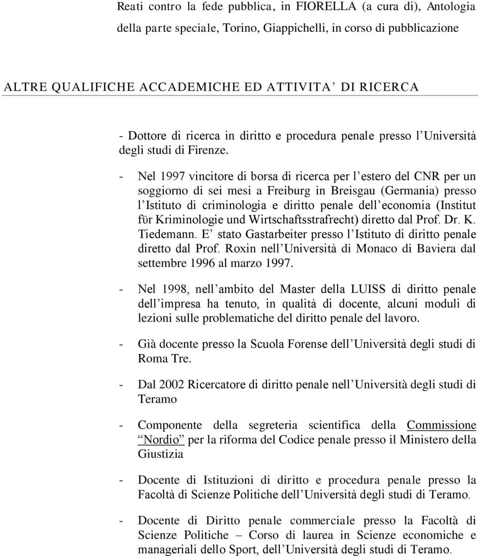 - Nel 1997 vincitore di borsa di ricerca per l estero del CNR per un soggiorno di sei mesi a Freiburg in Breisgau (Germania) presso l Istituto di criminologia e diritto penale dell economia (Institut