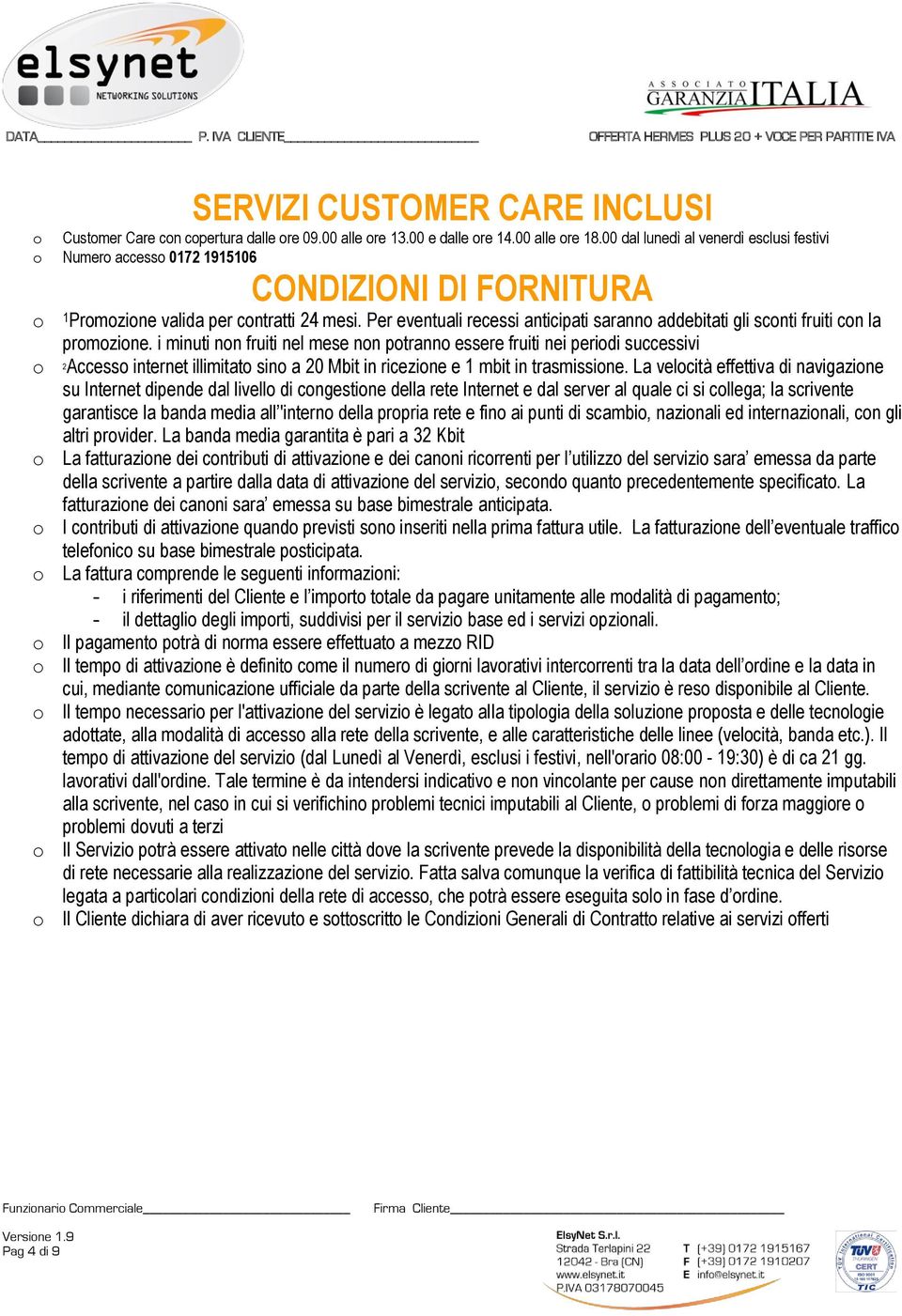 Per eventuali recessi anticipati saranno addebitati gli sconti fruiti con la promozione.