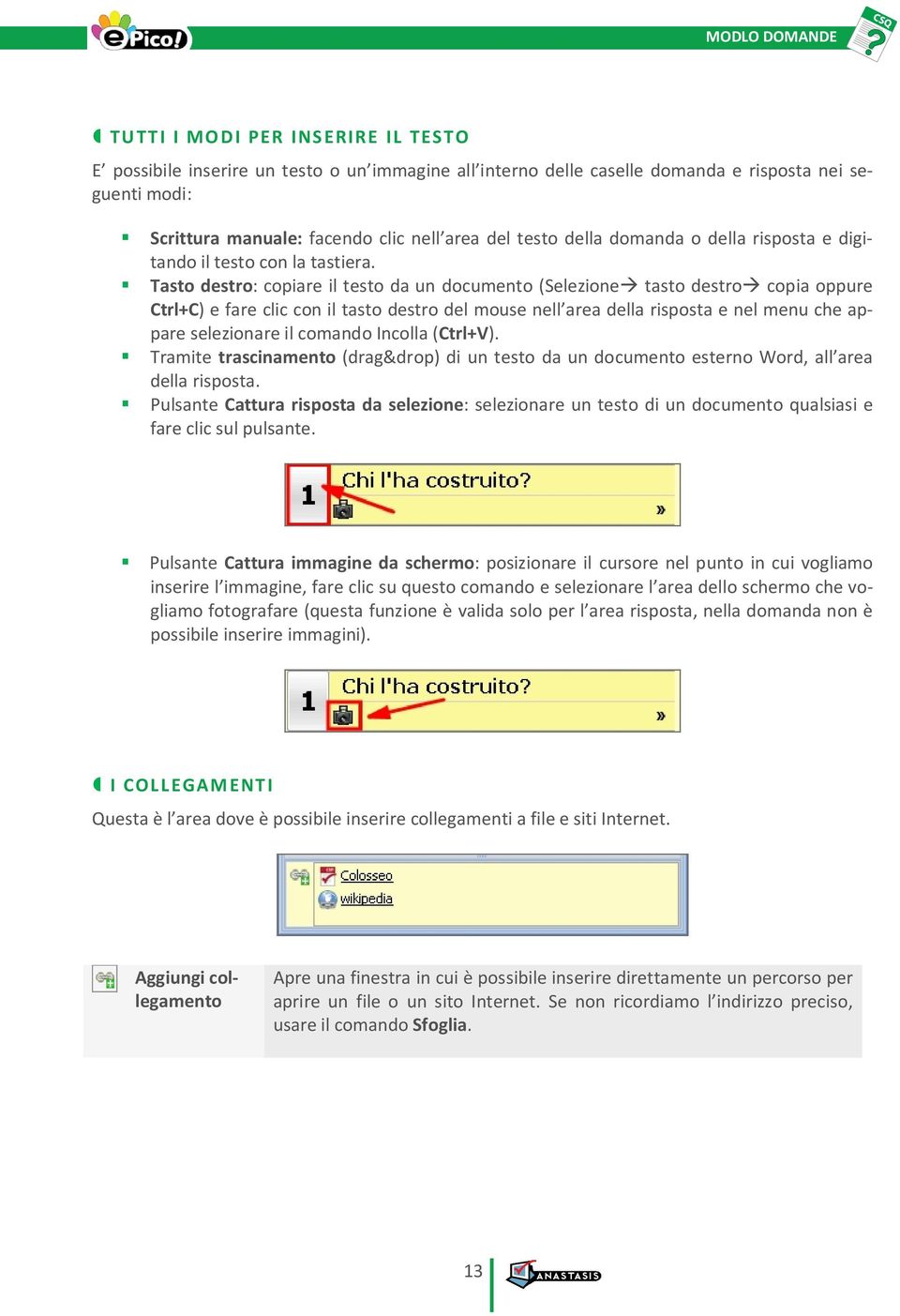 Tasto destro: copiare il testo da un documento (Selezioneà tasto destroà copia oppure Ctrl+C) e fare clic con il tasto destro del mouse nell area della risposta e nel menu che appare selezionare il