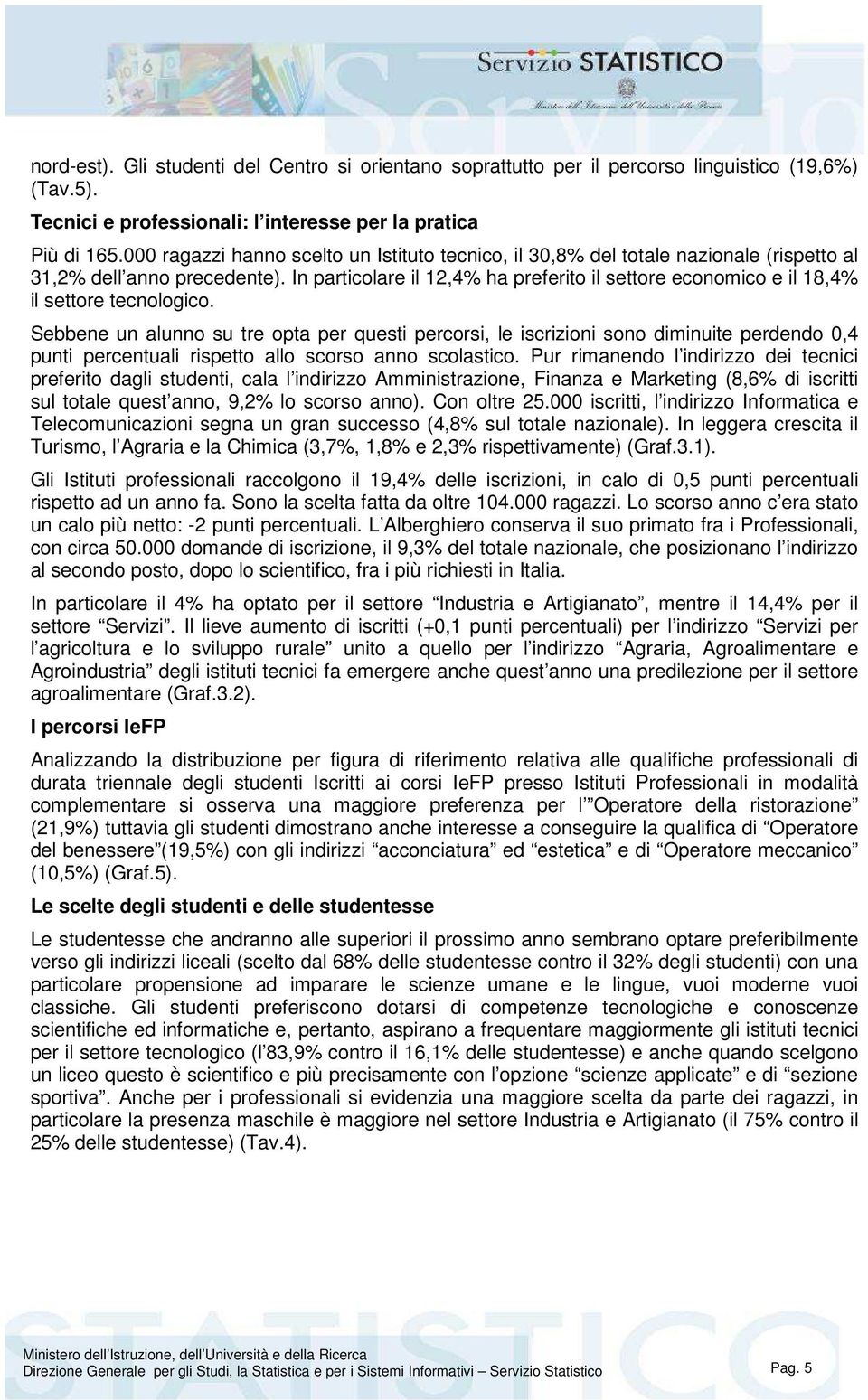 In particolare il 12,4% ha preferito il settore economico e il 18,4% il settore tecnologico.