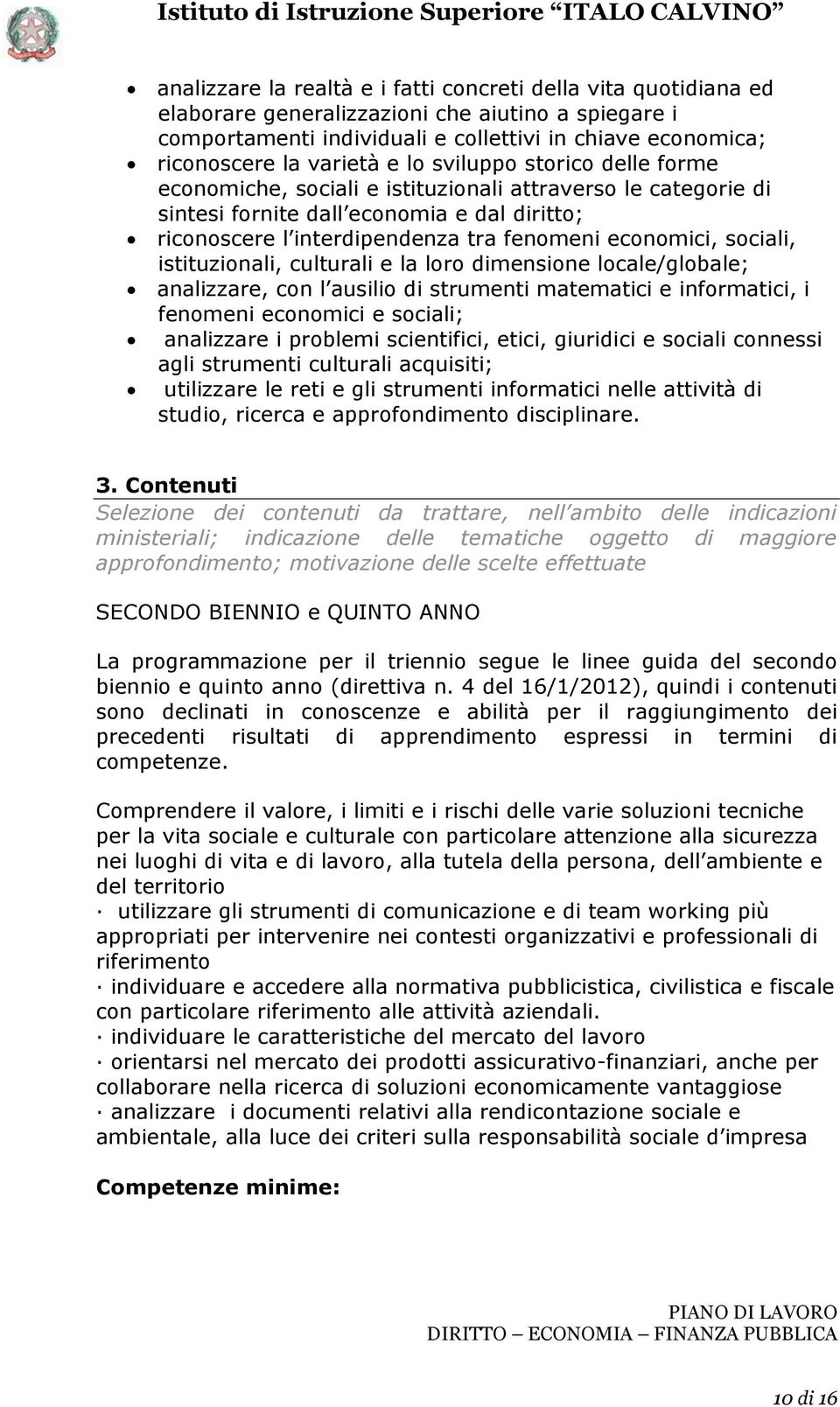 economici, sociali, istituzionali, culturali e la loro dimensione locale/globale; analizzare, con l ausilio di strumenti matematici e informatici, i fenomeni economici e sociali; analizzare i