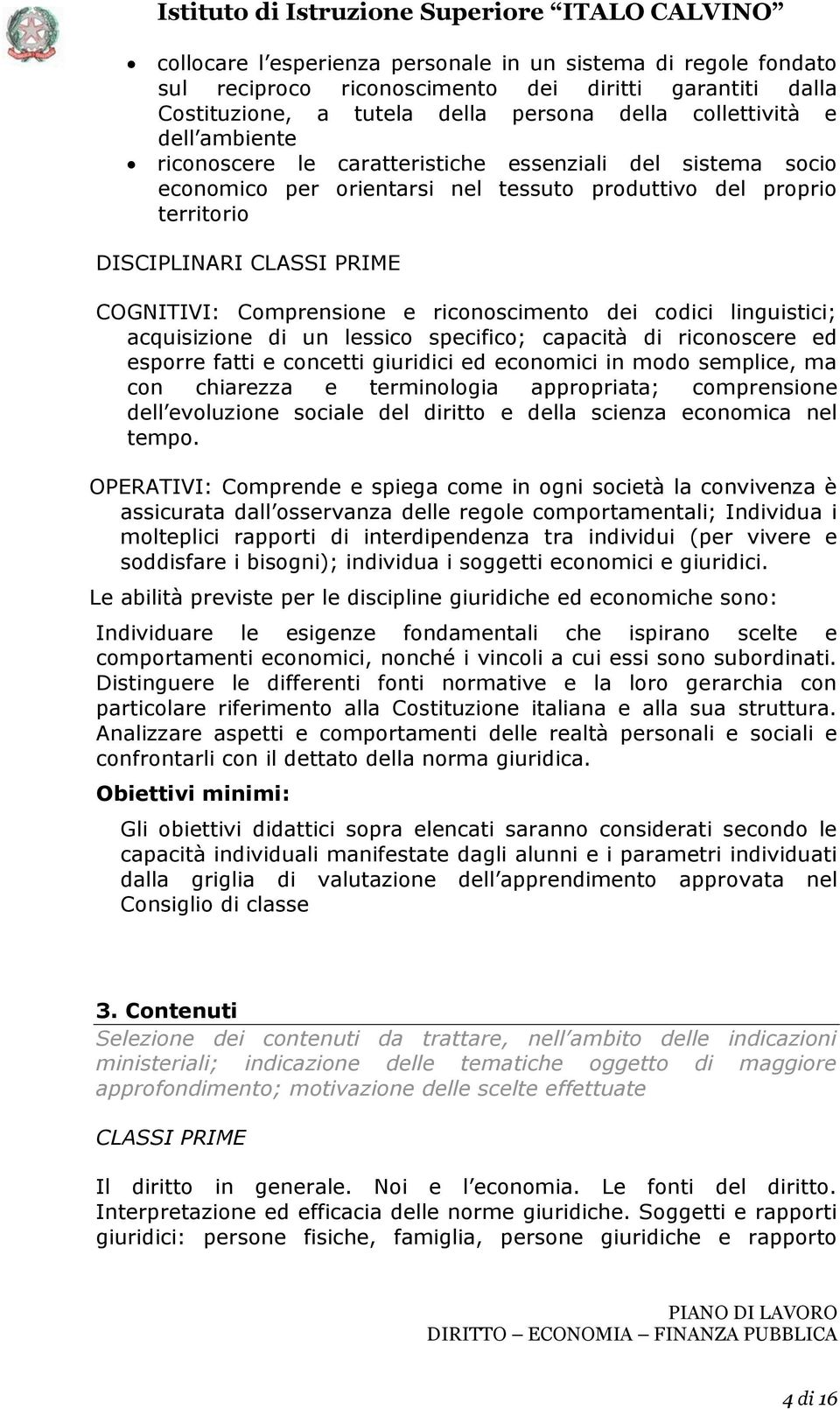 riconoscimento dei codici linguistici; acquisizione di un lessico specifico; capacità di riconoscere ed esporre fatti e concetti giuridici ed economici in modo semplice, ma con chiarezza e