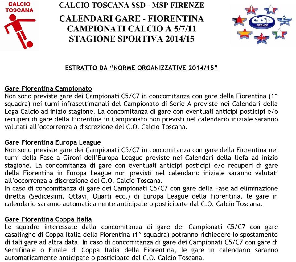 La concomitanza di gare con eventuali anticipi posticipi e/o recuperi di gare della Fiorentina in Campionato non previsti nel calendario iniziale saranno valutati all occorrenza a discrezione del C.O.