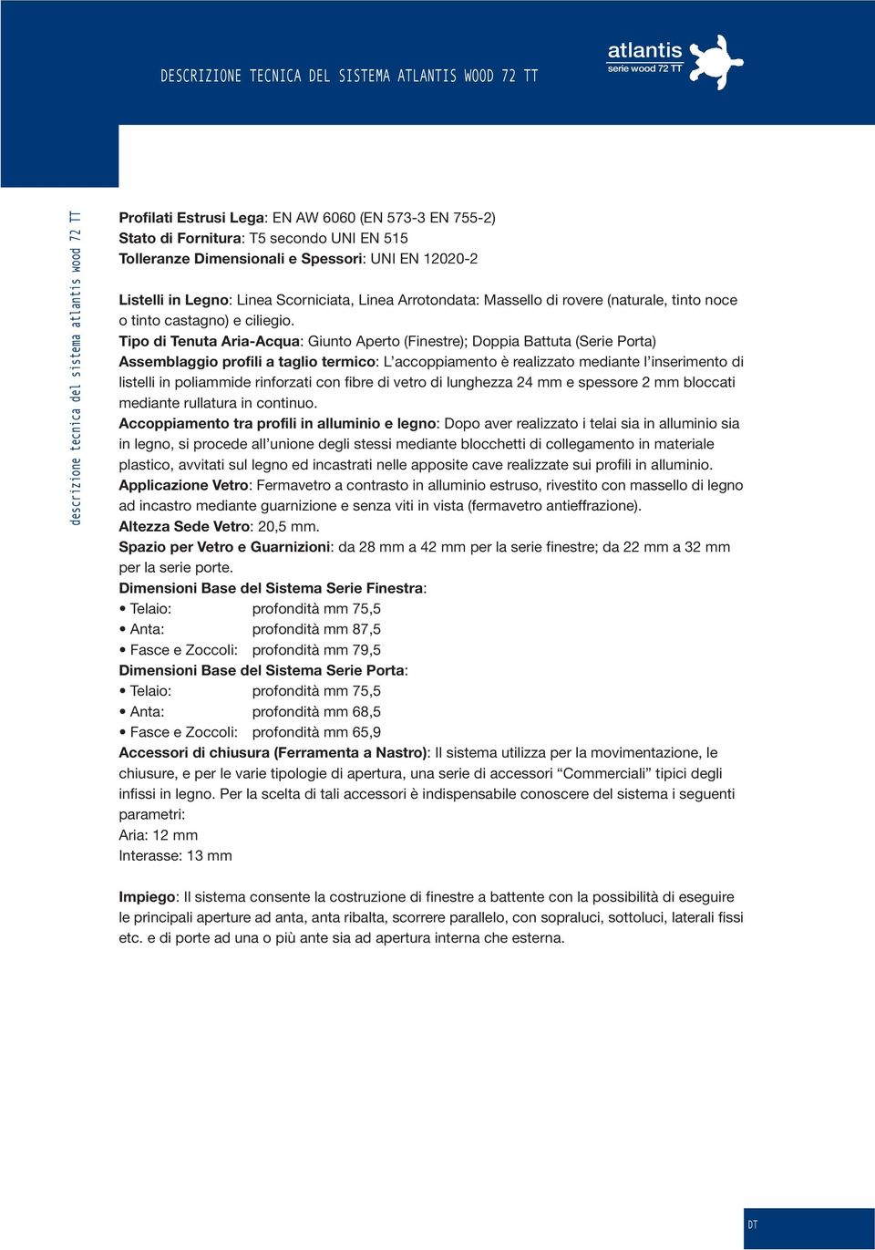 Tipo di Tenuta Aria-Acqua: Giunto Aperto (Finestre); Doppia Battuta (Serie Porta) Assemblaggio profili a taglio termico: L accoppiamento è realizzato mediante l inserimento di listelli in poliammide