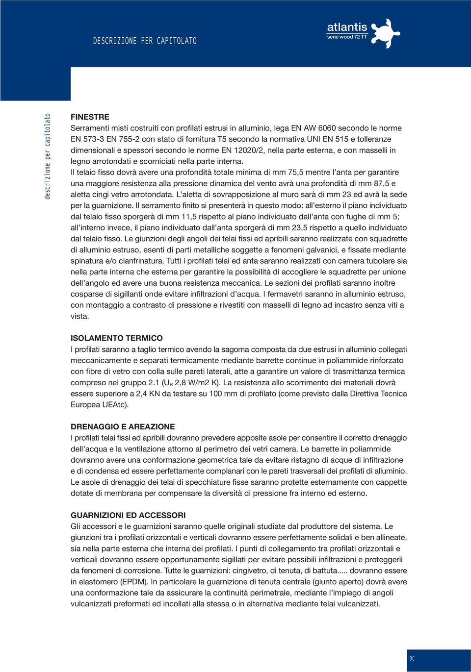 Il telaio fisso dovrà avere una profondità totale minima di mm 75,5 mentre l anta per garantire una maggiore resistenza alla pressione dinamica del vento avrà una profondità di mm 87,5 e aletta cingi