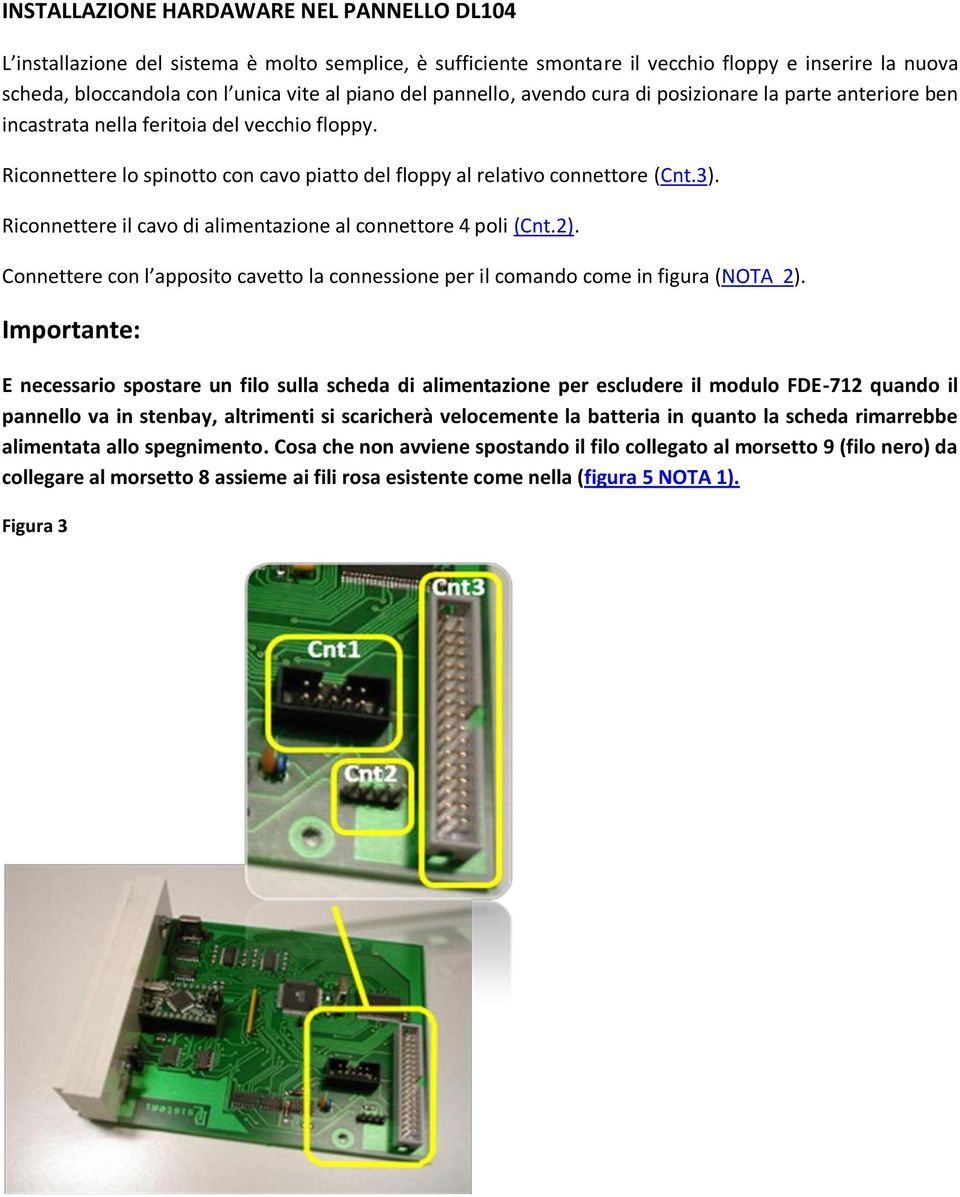 Riconnettere il cavo di alimentazione al connettore 4 poli (Cnt.2). Connettere con l apposito cavetto la connessione per il comando come in figura (NOTA 2).