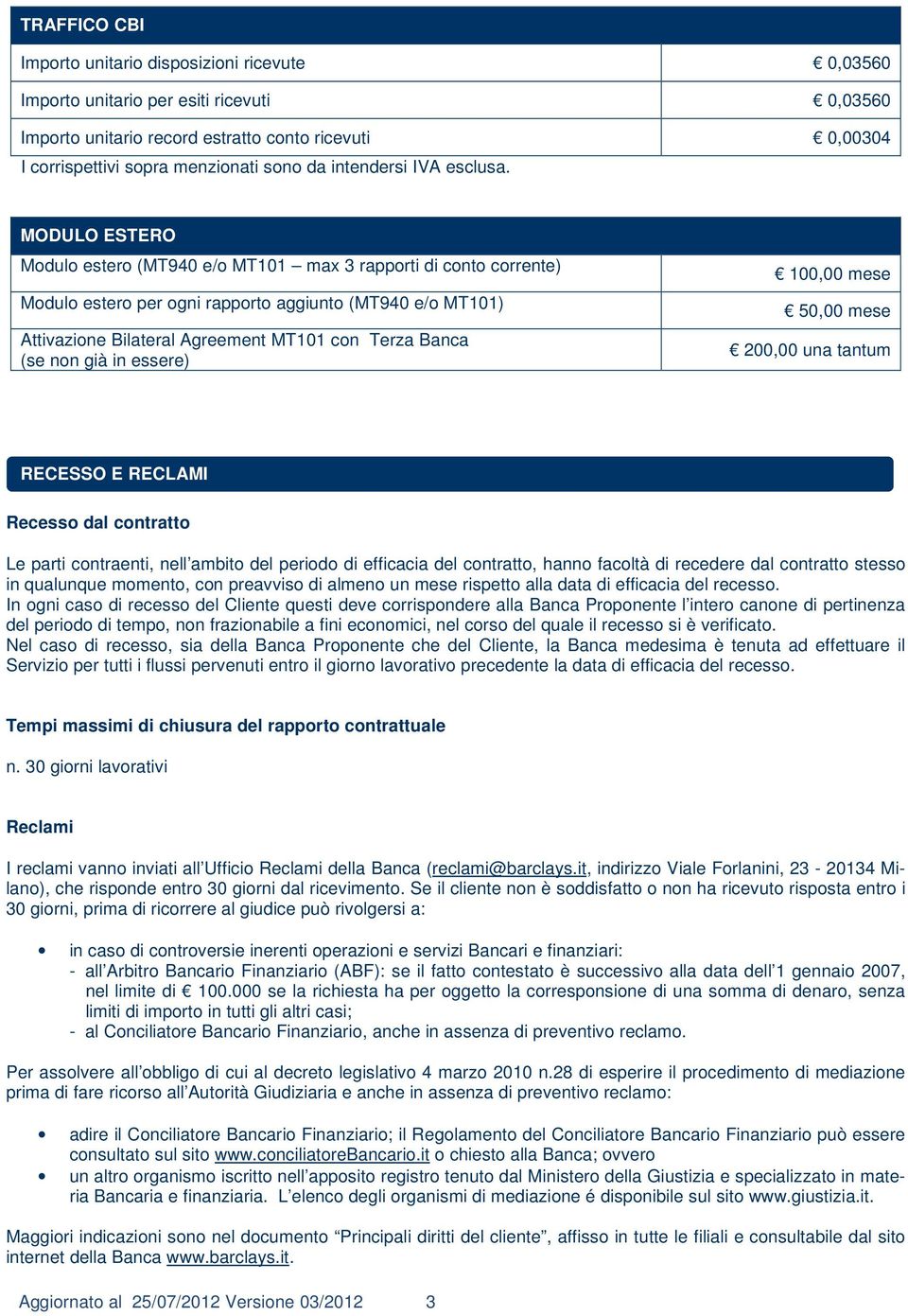 MODULO ESTERO Modulo estero (MT940 e/o MT101 max 3 rapporti di conto corrente) Modulo estero per ogni rapporto aggiunto (MT940 e/o MT101) Attivazione Bilateral Agreement MT101 con Terza Banca (se non