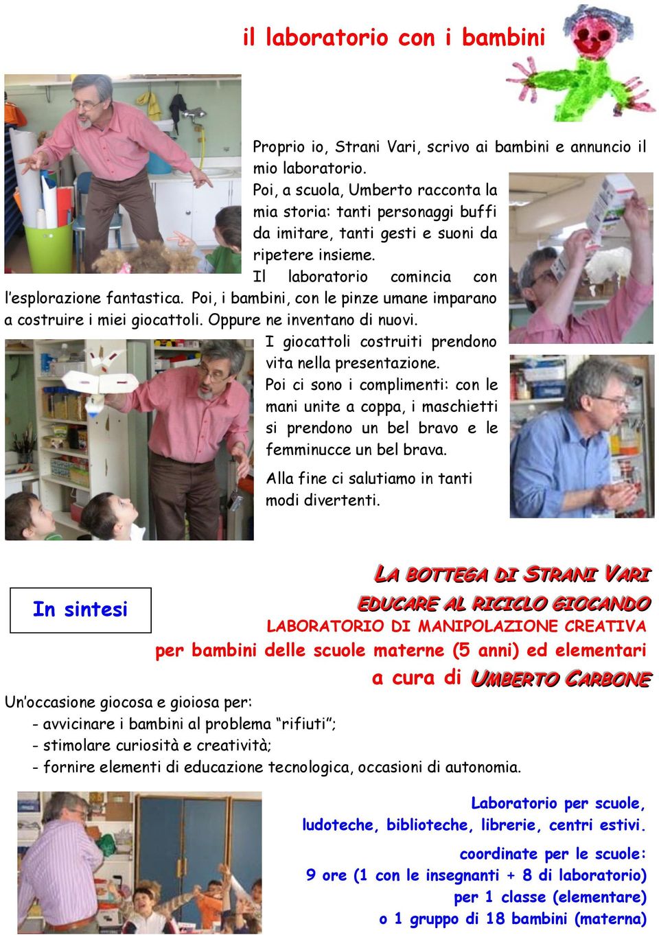 Poi, i bambini, con le pinze umane imparano a costruire i miei giocattoli. Oppure ne inventano di nuovi. I giocattoli costruiti prendono vita nella presentazione.