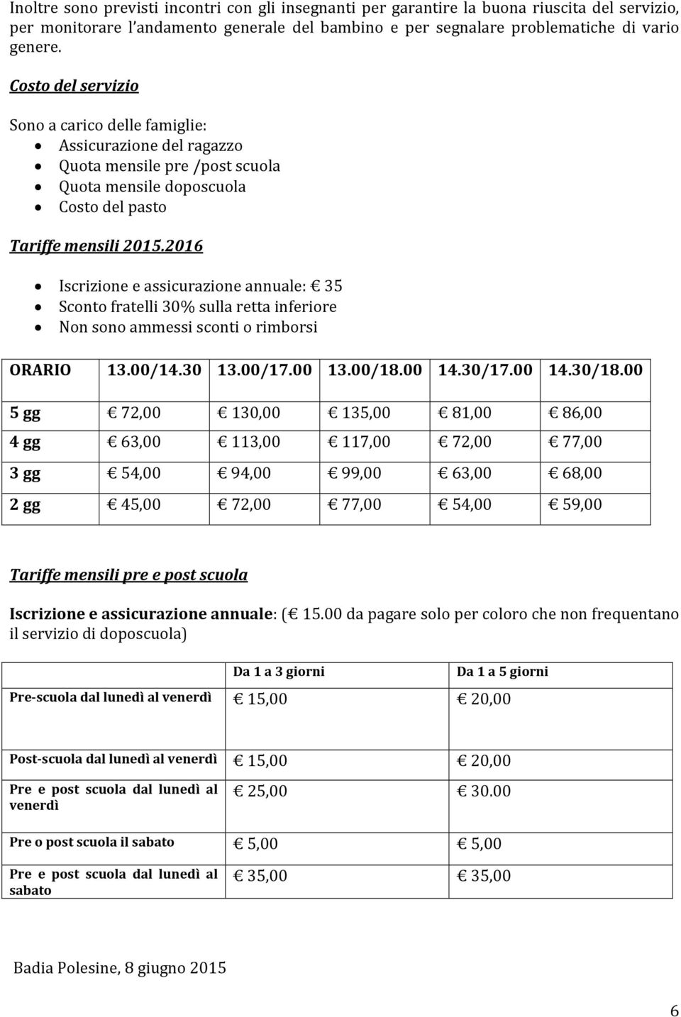 2016 Iscrizione e assicurazione annuale: 35 Sconto fratelli 30% sulla retta inferiore Non sono ammessi sconti o rimborsi ORARIO 13.00/14.30 13.00/17.00 13.00/18.00 14.30/17.00 14.30/18.