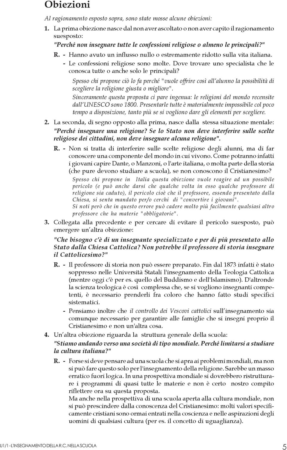 - Hanno avuto un influsso nullo o estremamente ridotto sulla vita. - Le confessioni religiose sono molte. Dove trovare uno specialista che le conosca tutte o anche solo le principali?