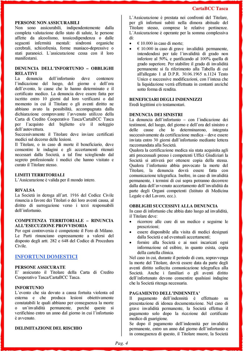 DENUNCIA DELL INFORTUNIO OBBLIGHI RELATIVI La denuncia dell infortunio deve contenere l indicazione del luogo, del giorno e dell ora dell evento, le cause che lo hanno determinato e il certificato