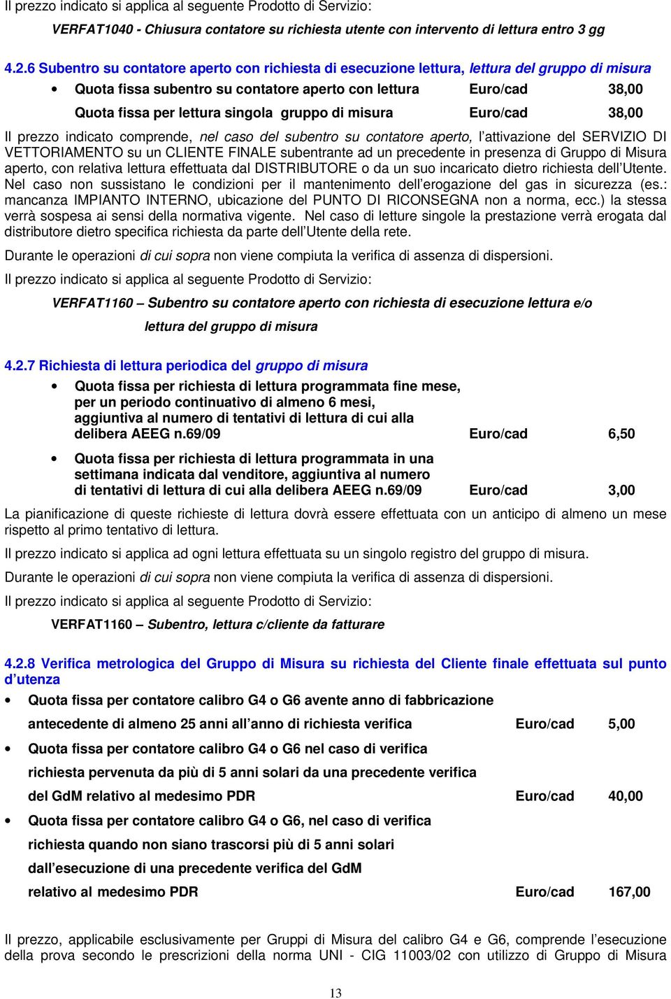 gruppo di misura Euro/cad 38,00 Il prezzo indicato comprende, nel caso del subentro su contatore aperto, l attivazione del SERVIZIO DI VETTORIAMENTO su un CLIENTE FINALE subentrante ad un precedente