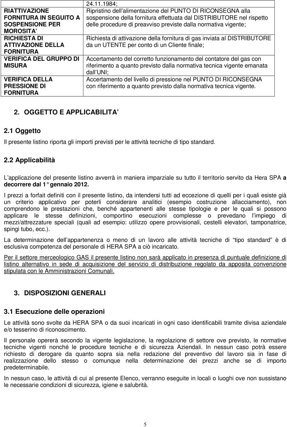 Richiesta di attivazione della fornitura di gas inviata al DISTRIBUTORE da un UTENTE per conto di un Cliente finale; Accertamento del corretto funzionamento del contatore del gas con riferimento a