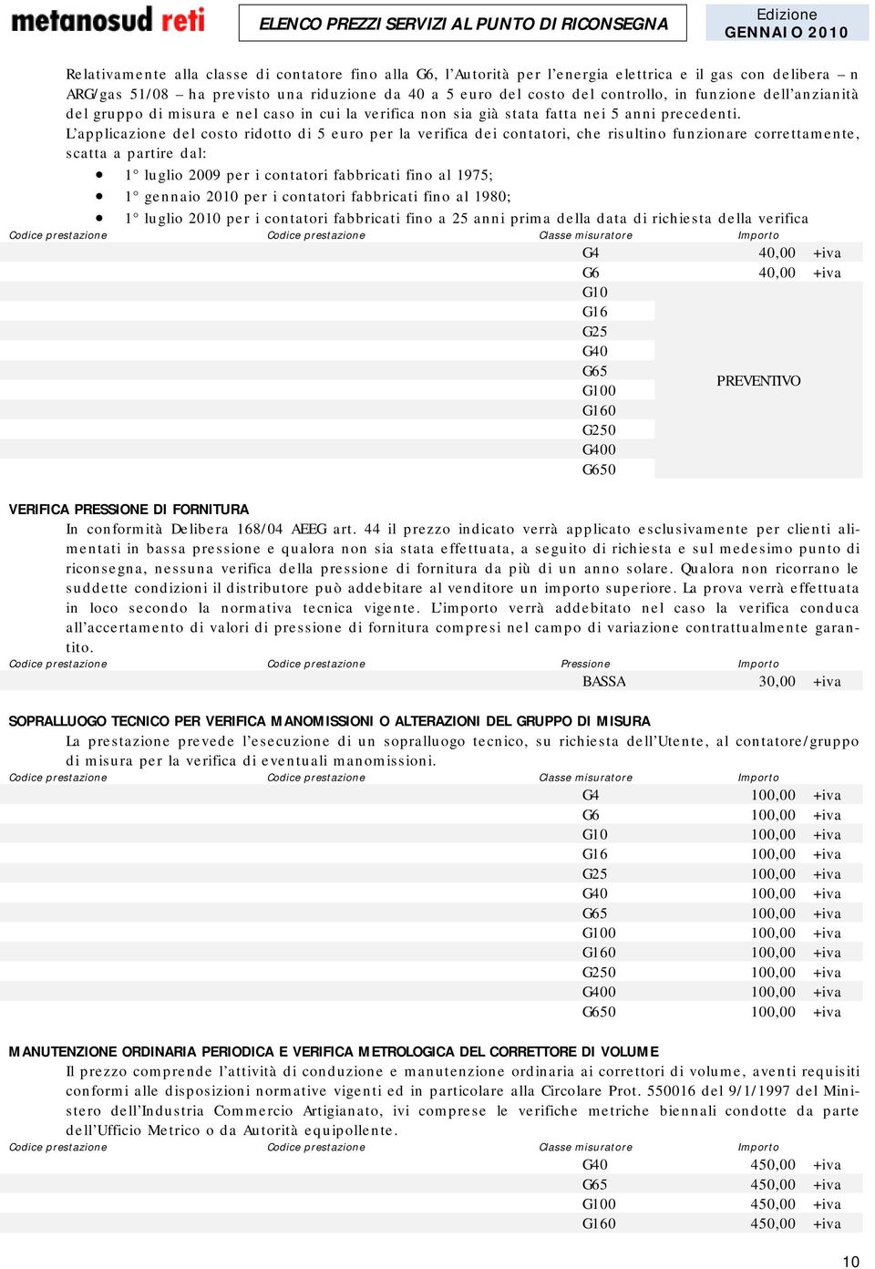 L applicazione del costo ridotto di 5 euro per la verifica dei contatori, che risultino funzionare correttamente, scatta a partire dal: 1 luglio 2009 per i contatori fabbricati fino al 1975; 1