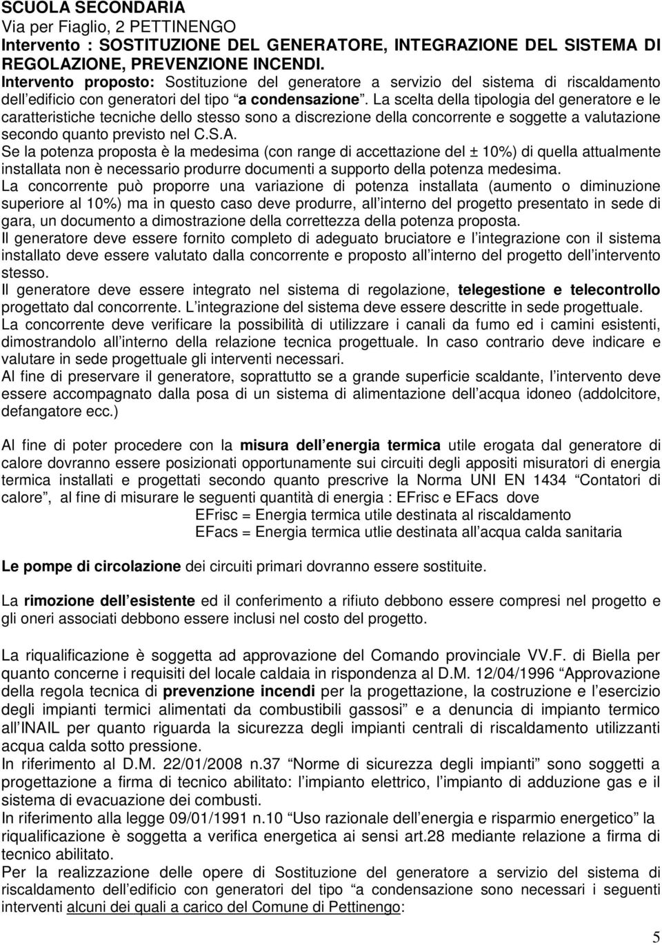 La scelta della tipologia del generatore e le caratteristiche tecniche dello stesso sono a discrezione della concorrente e soggette a valutazione secondo quanto previsto nel C.S.A.