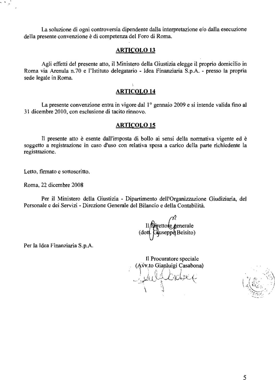 ARTICOLO 14 La presente convenzione entra in vigore dal lo gennaio 2009 e si intende valida fino al 31 dicembre 2010, con esclusione di tacito rinnovo.