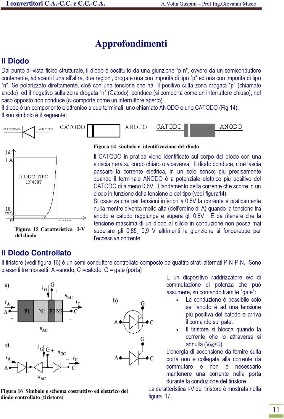 Se polarizzato direttamente, cioè con una tensione che ha il positivo sulla zona drogata "p" (chiamato anodo) ed il negativo sulla zona drogata "n" (Catodo) conduce (si comporta come un interruttore