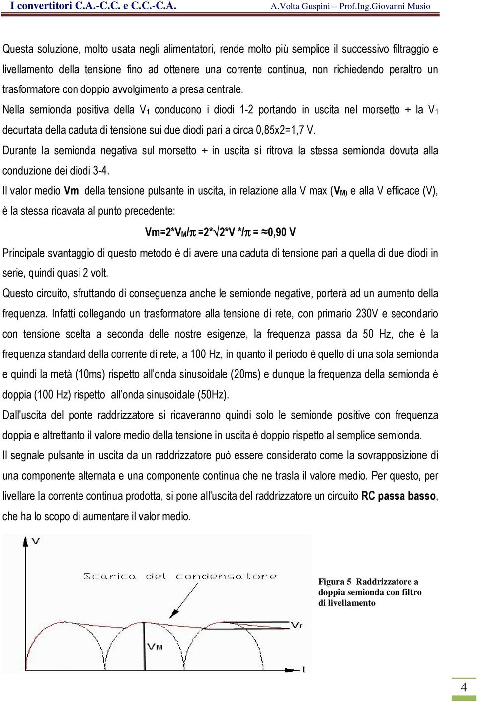 Nella semionda positiva della V1 conducono i diodi 1-2 portando in uscita nel morsetto + la V1 decurtata della caduta di tensione sui due diodi pari a circa 0,85x2=1,7 V.