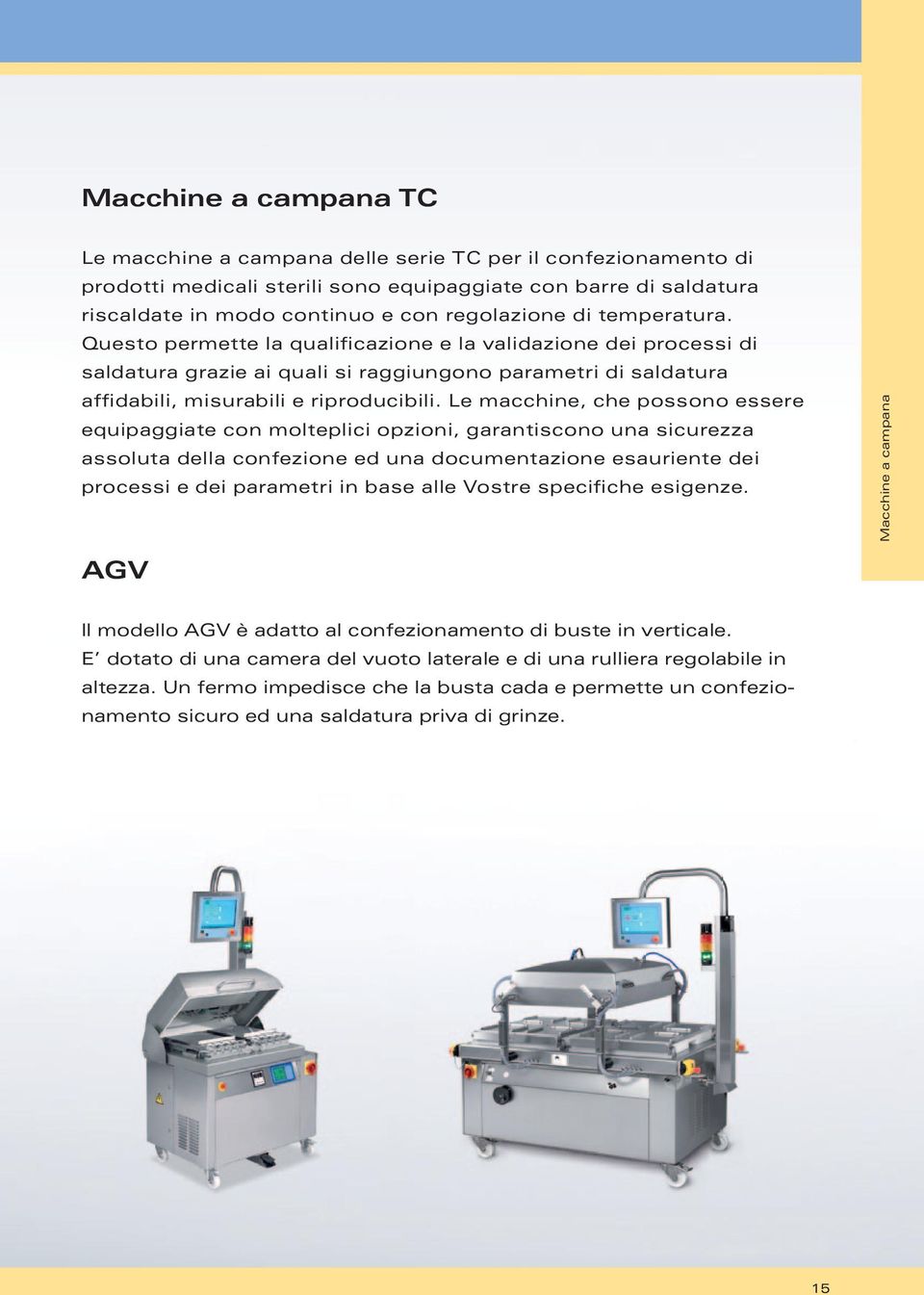 Le macchine, che possono essere equipaggiate con molteplici opzioni, garantiscono una sicurezza assoluta della confezione ed una documentazione esauriente dei processi e dei parametri in base alle