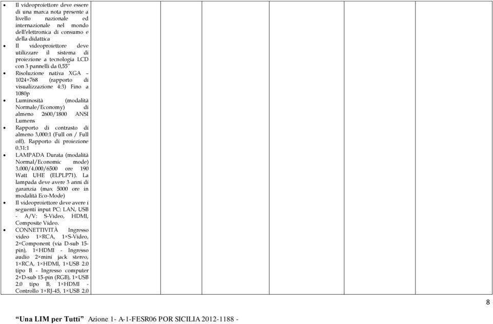 Lumens Rapporto di contrasto di almeno 3,000:1 (Full on / Full off). Rapporto di proiezione 0.31:1 LAMPADA Durata (modalità Normal/Economic mode) 3.000/4.000/6500 ore 190 Watt UHE (ELPLP71).