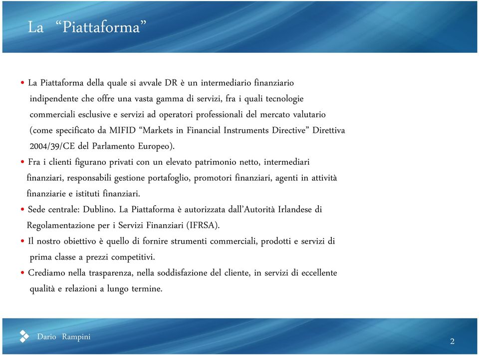 Fra i clienti figurano privati con un elevato patrimonio netto, intermediari finanziari, responsabili gestione portafoglio, promotori finanziari, agenti in attività finanziarie e istituti finanziari.