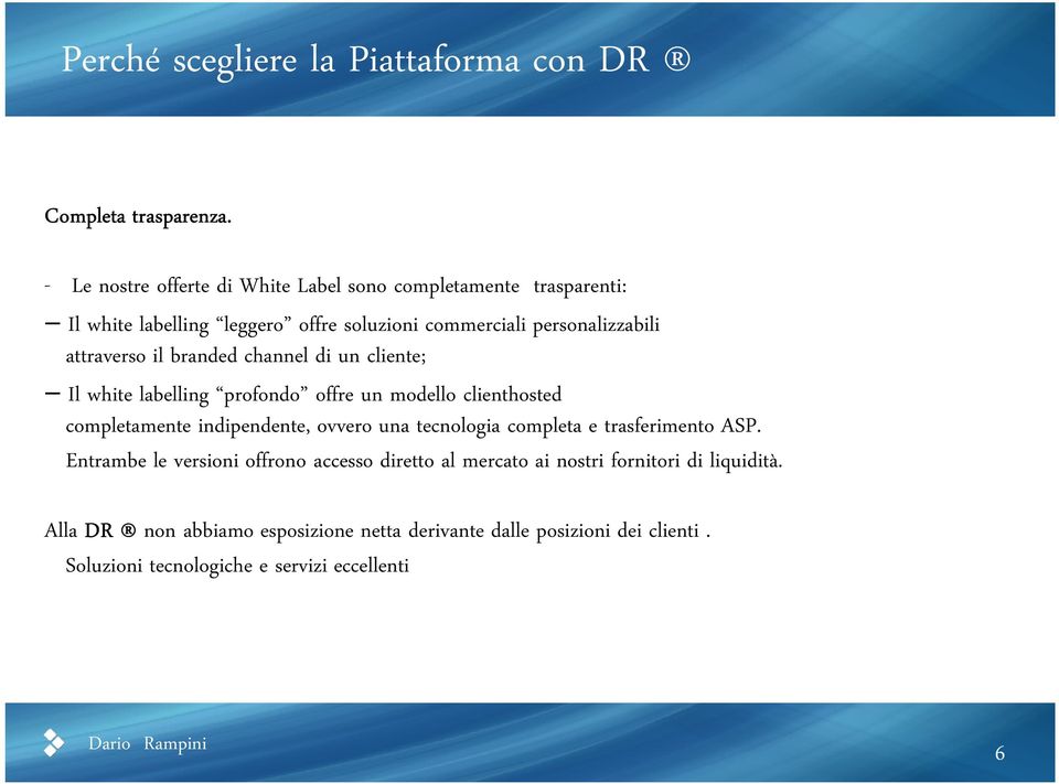 branded channel di un cliente; Il white labelling profondo offre un modello clienthosted completamente indipendente, ovvero una tecnologia completa e