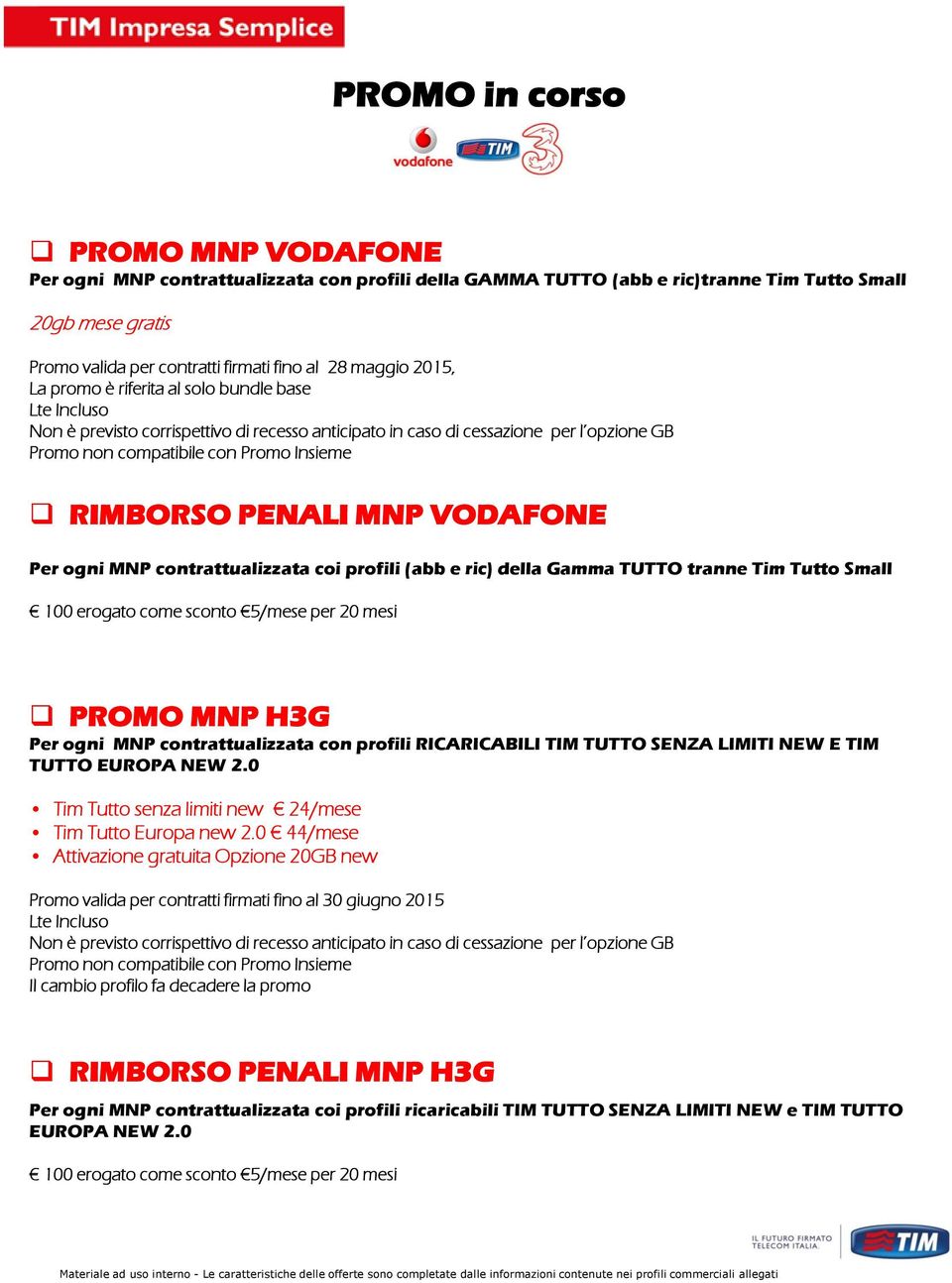 PENALI MNP VODAFONE Per ogni MNP contrattualizzata coi profili (abb e ric) della Gamma TUTTO tranne Tim Tutto Small 100 erogato come sconto 5/mese per 20 mesi PROMO MNP H3G Per ogni MNP