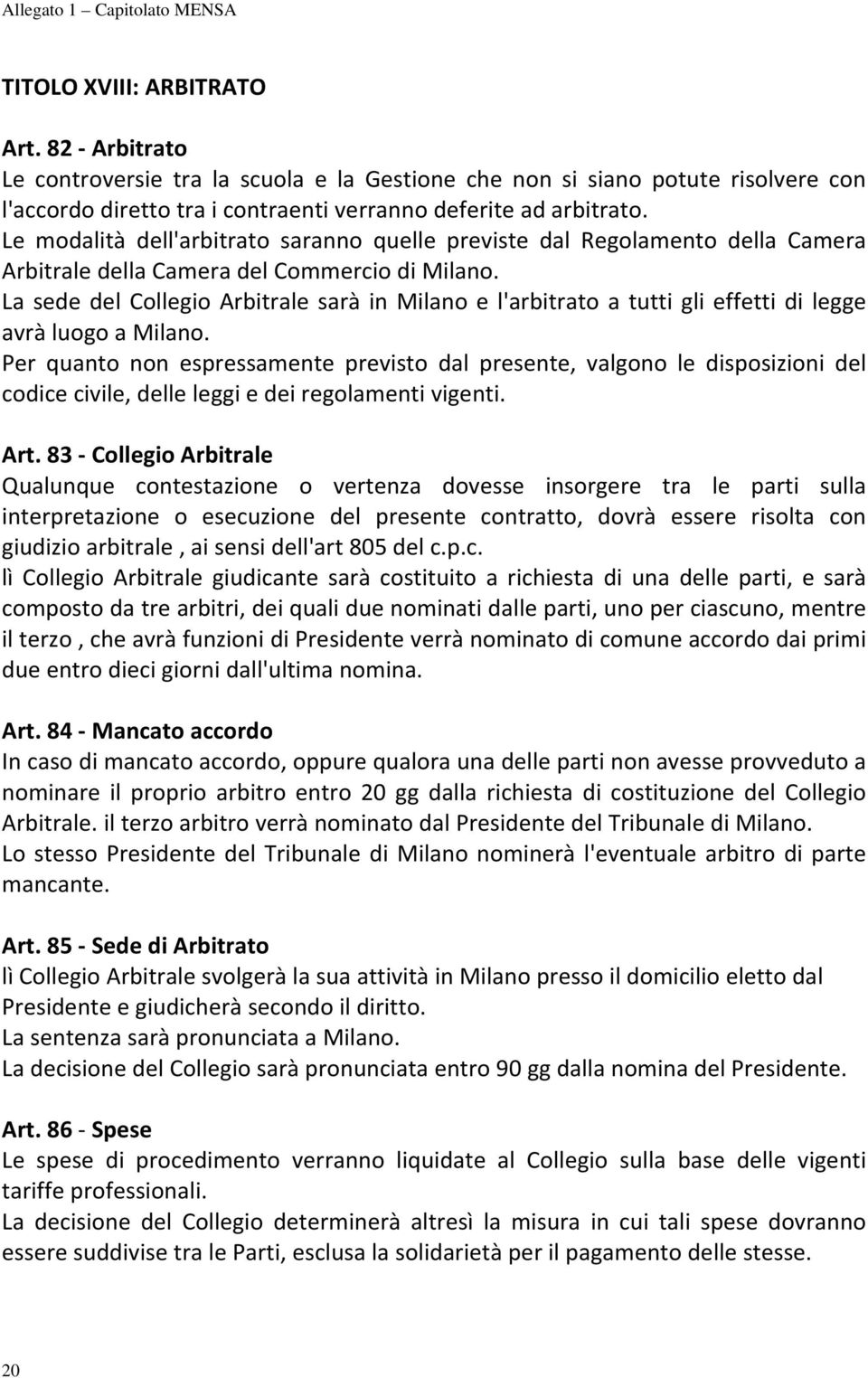 La sede del Collegio Arbitrale sarà in Milano e l'arbitrato a tutti gli effetti di legge avrà luogo a Milano.