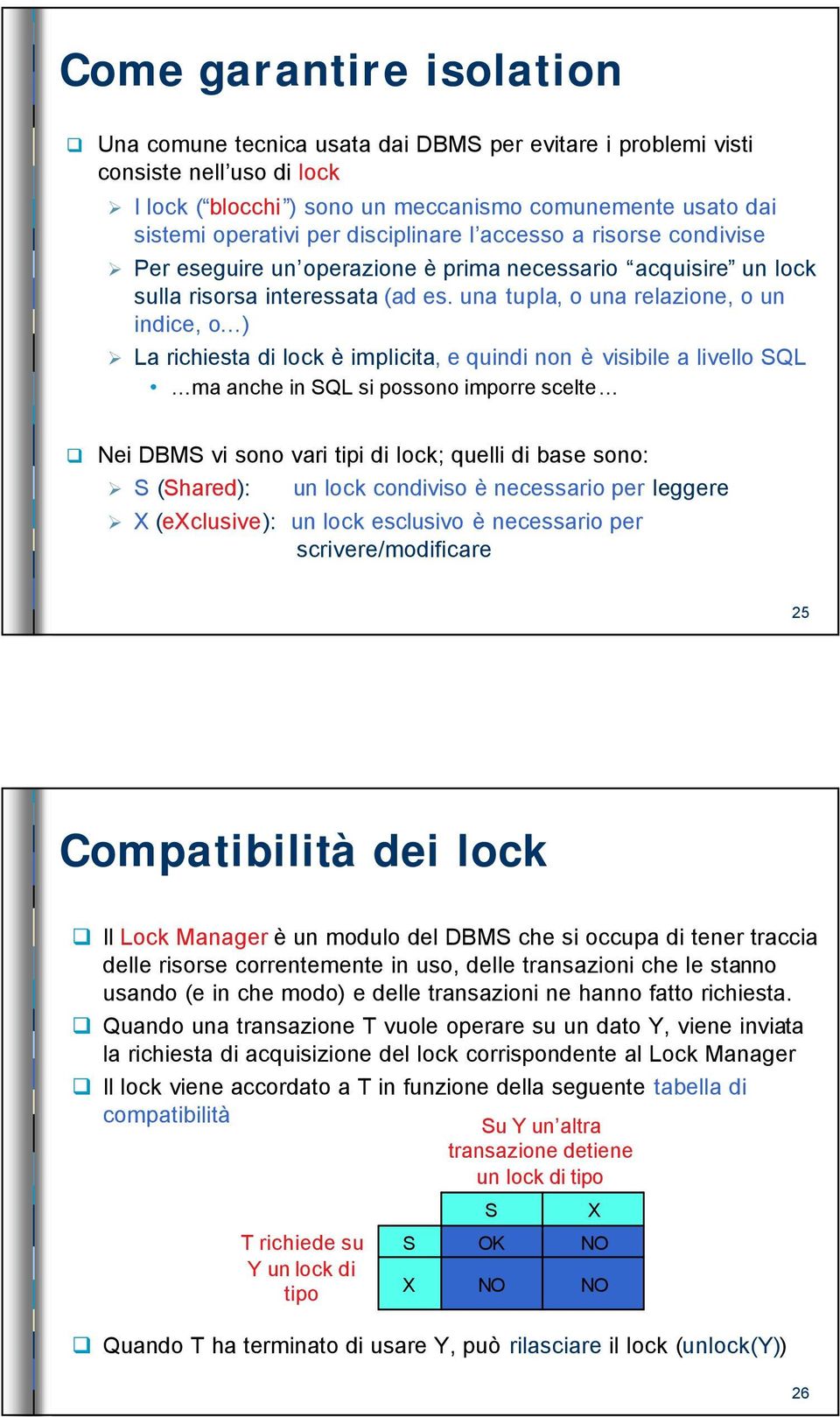 una tupla, o una relazione, o un indice, o) La richiesta di lock è implicita, e quindi non è visibile a livello SQL ma anche in SQL si possono imporre scelte Nei DBMS vi sono vari tipi di lock;