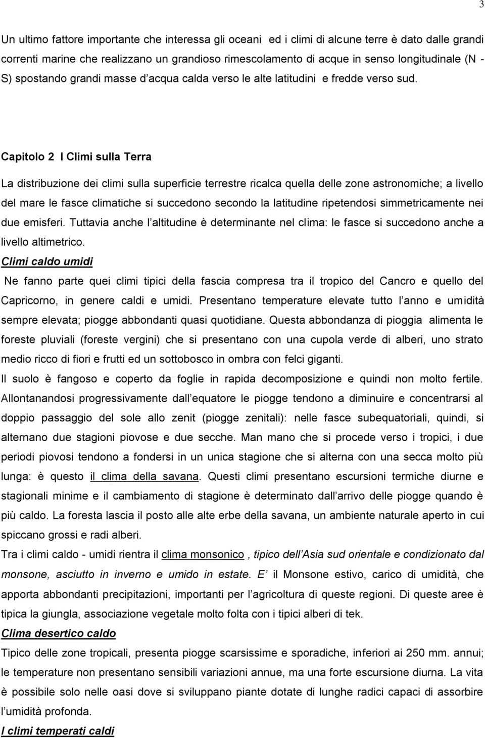 Capitolo 2 I Climi sulla Terra La distribuzione dei climi sulla superficie terrestre ricalca quella delle zone astronomiche; a livello del mare le fasce climatiche si succedono secondo la latitudine